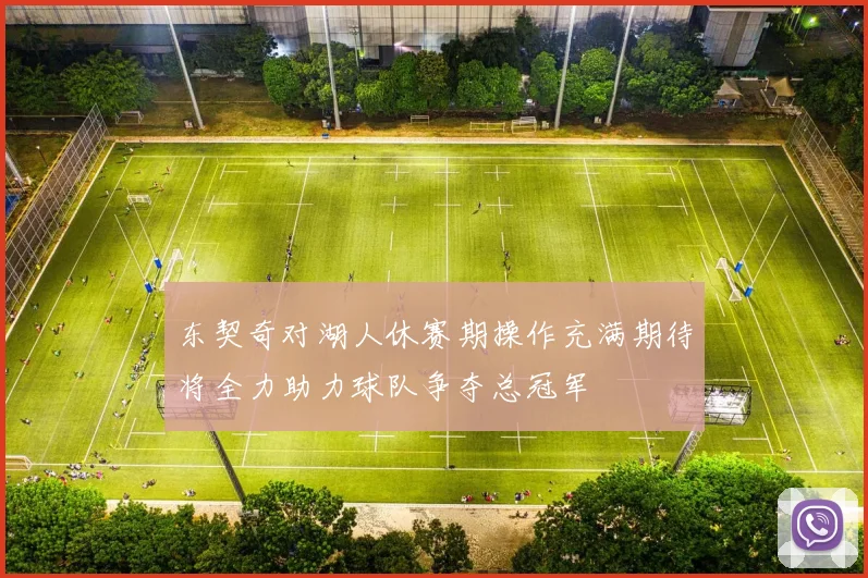 东契奇对湖人休赛期操作充满期待将全力助力球队争夺总冠军