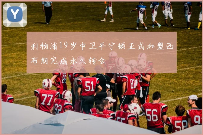 利物浦19岁中卫平宁顿正式加盟西布朗完成永久转会
