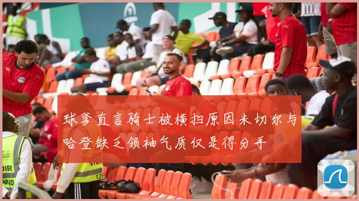 球爹直言骑士被横扫原因米切尔与哈登缺乏领袖气质仅是得分手