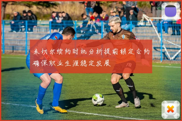米切尔续约时机分析提前锁定合约确保职业生涯稳定发展
