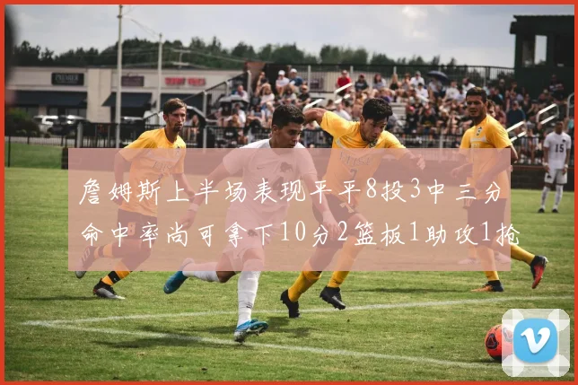 詹姆斯上半场表现平平8投3中三分命中率尚可拿下10分2篮板1助攻1抢断1盖帽
