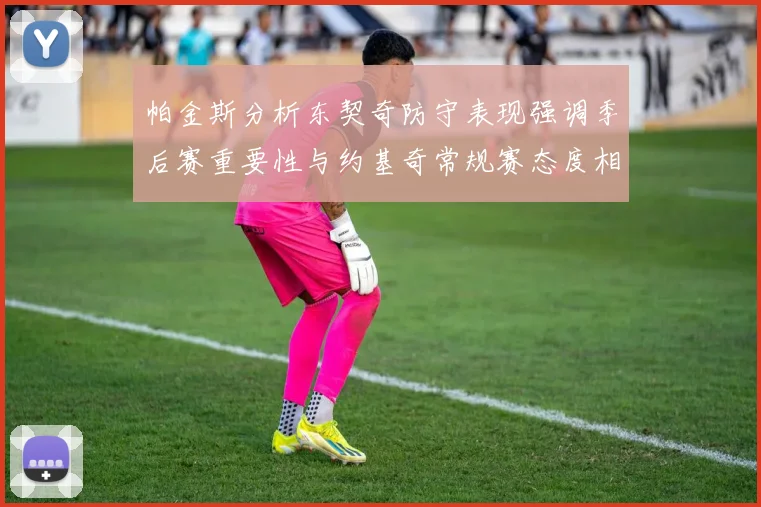 帕金斯分析东契奇防守表现强调季后赛重要性与约基奇常规赛态度相似