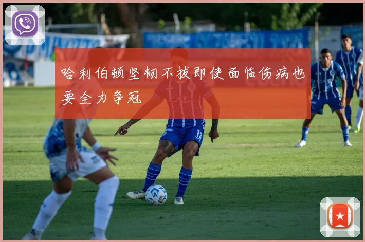 哈利伯顿坚韧不拔即使面临伤病也要全力争冠