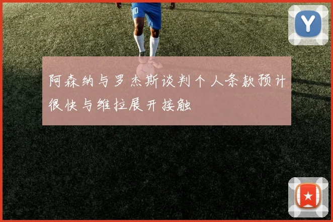 阿森纳与罗杰斯谈判个人条款预计很快与维拉展开接触