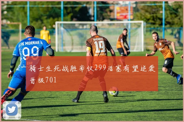 骑士生死战胜率仅299活塞有望逆袭晋级701