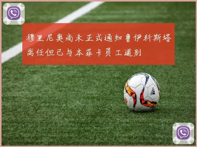 穆里尼奥尚未正式通知鲁伊科斯塔离任但已与本菲卡员工道别