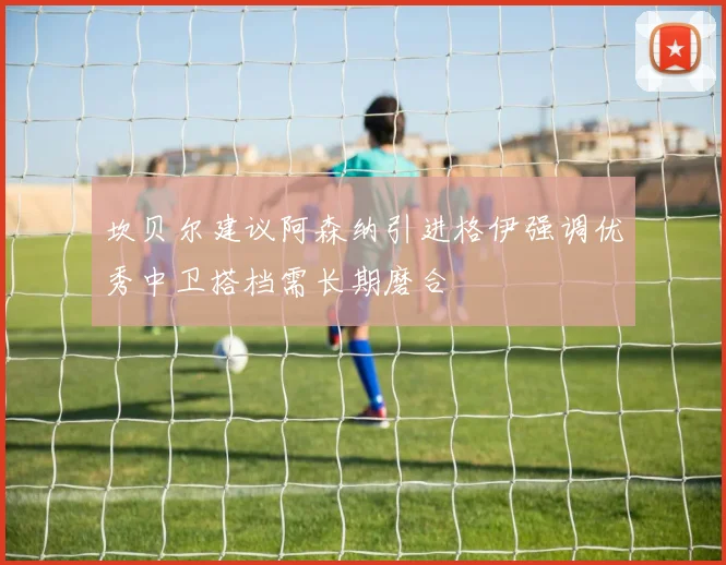 坎贝尔建议阿森纳引进格伊强调优秀中卫搭档需长期磨合