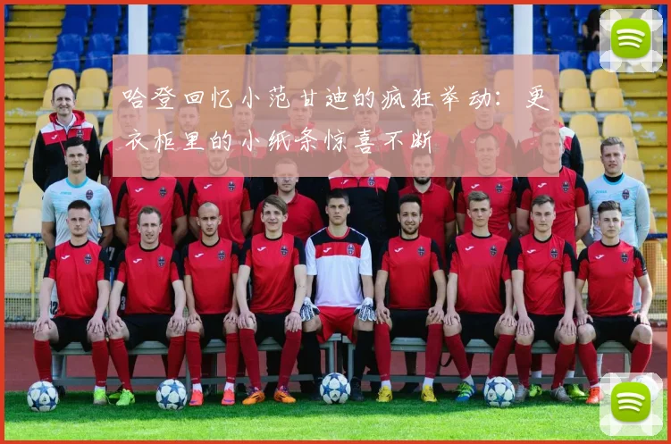 哈登回忆小范甘迪的疯狂举动：更衣柜里的小纸条惊喜不断
