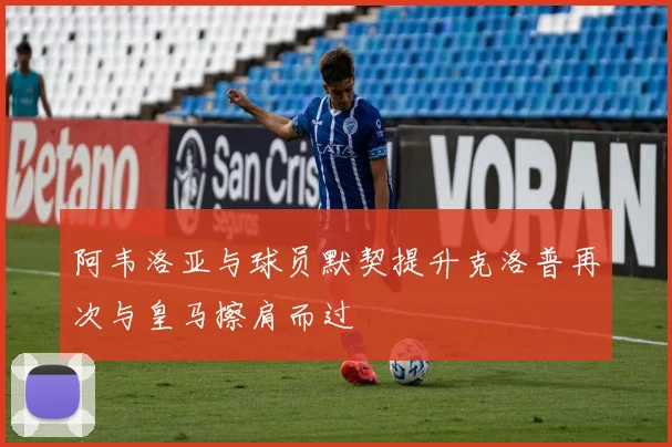 阿韦洛亚与球员默契提升克洛普再次与皇马擦肩而过