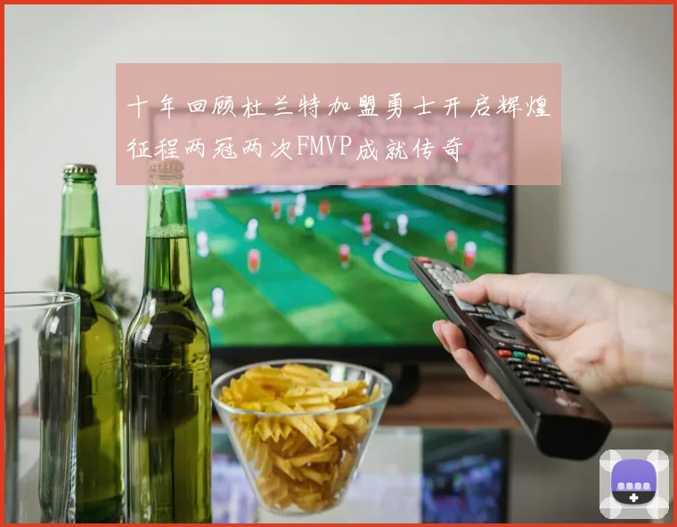 十年回顾杜兰特加盟勇士开启辉煌征程两冠两次FMVP成就传奇
