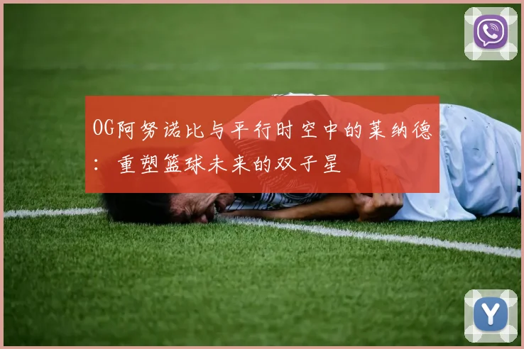 OG阿努诺比与平行时空中的莱纳德：重塑篮球未来的双子星